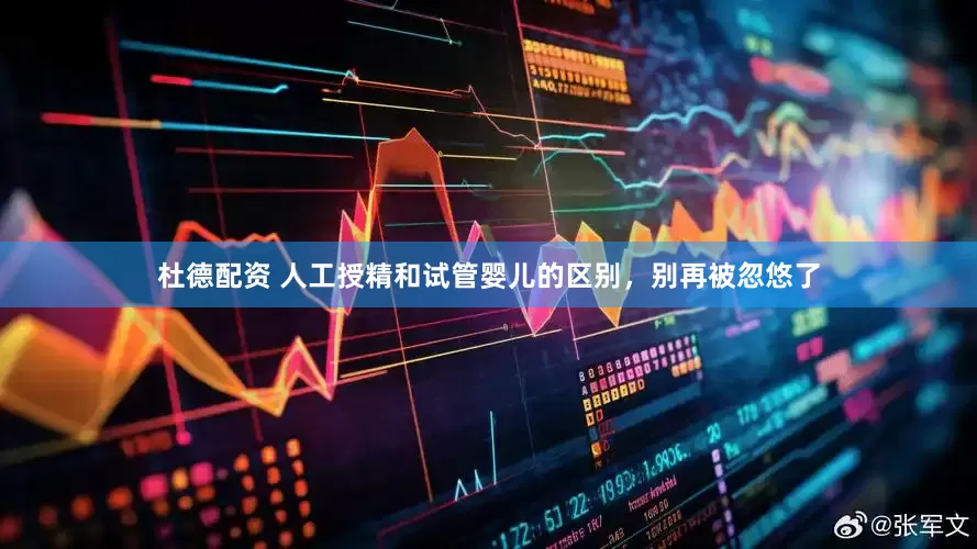 杜德配资 人工授精和试管婴儿的区别，别再被忽悠了