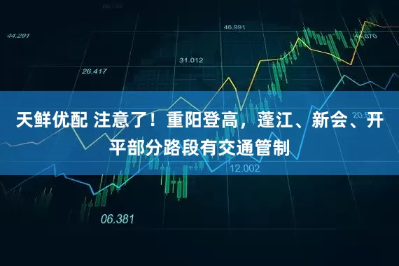 天鲜优配 注意了！重阳登高，蓬江、新会、开平部分路段有交通管制